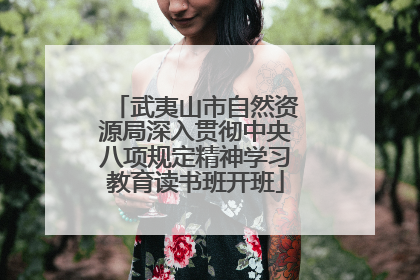 武夷山市自然资源局深入贯彻中央八项规定精神学习教育读书班开班